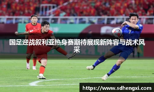 国足迎战叙利亚热身赛期待展现新阵容与战术风采