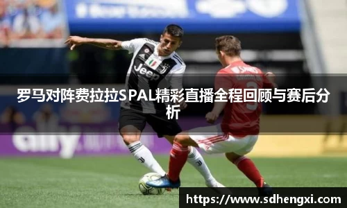 罗马对阵费拉拉SPAL精彩直播全程回顾与赛后分析