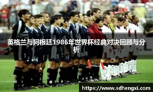 英格兰与阿根廷1986年世界杯经典对决回顾与分析