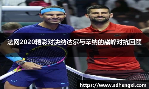 法网2020精彩对决纳达尔与辛纳的巅峰对抗回顾